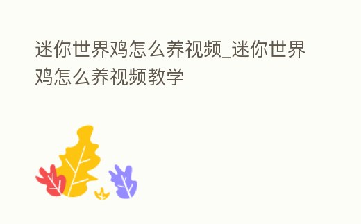 迷你世界雞怎么養視頻_迷你世界雞怎么養視頻教學