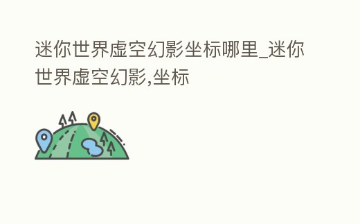 迷你世界虛空幻影坐標哪里_迷你世界虛空幻影,坐標