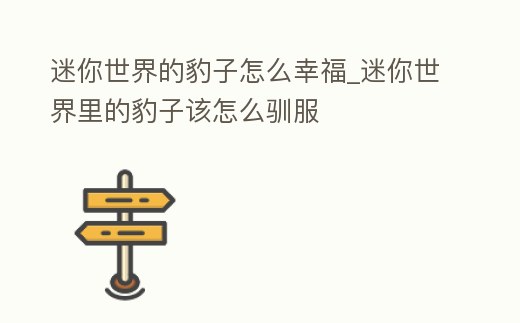迷你世界的豹子怎么幸福_迷你世界里的豹子該怎么馴服