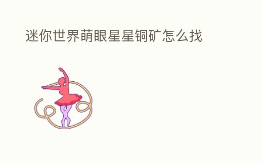 迷你世界萌眼星星銅礦怎么找