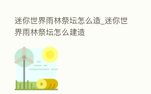 迷你世界雨林祭壇怎么造_迷你世界雨林祭壇怎么建造