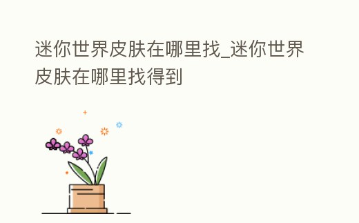 迷你世界皮膚在哪里找_迷你世界皮膚在哪里找得到
