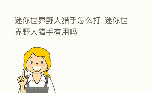 迷你世界野人獵手怎么打_迷你世界野人獵手有用嗎