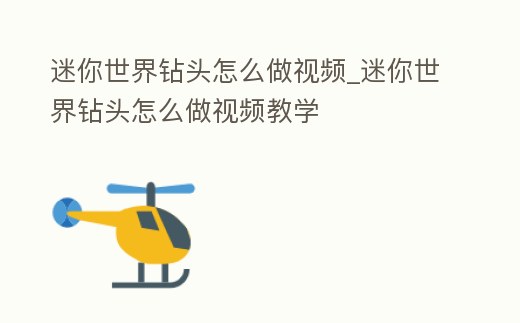 迷你世界鉆頭怎么做視頻_迷你世界鉆頭怎么做視頻教學