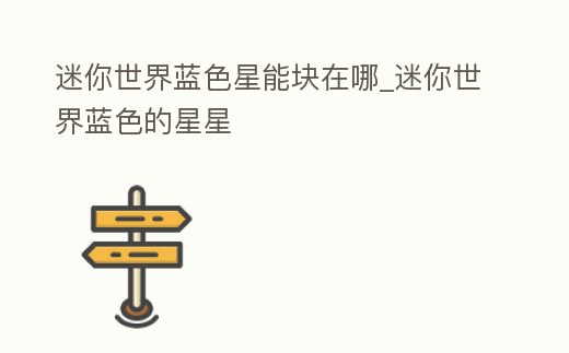 迷你世界藍色星能塊在哪_迷你世界藍色的星星
