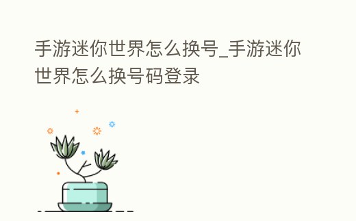 手游迷你世界怎么換號_手游迷你世界怎么換號碼登錄