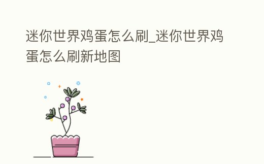 迷你世界雞蛋怎么刷_迷你世界雞蛋怎么刷新地圖