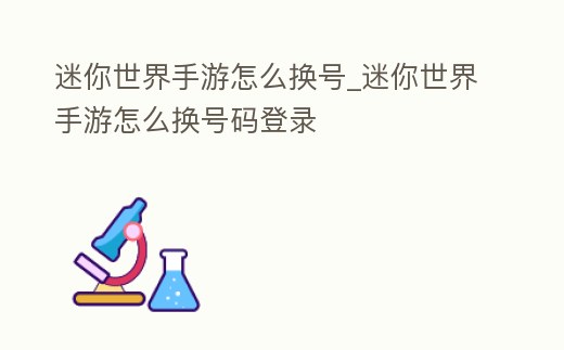 迷你世界手游怎么換號_迷你世界手游怎么換號碼登錄