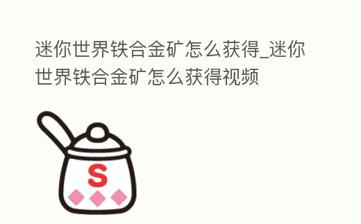 迷你世界鐵合金礦怎么獲得_迷你世界鐵合金礦怎么獲得視頻