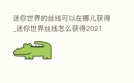 迷你世界的絲線可以在哪兒獲得_迷你世界絲線怎么獲得2021