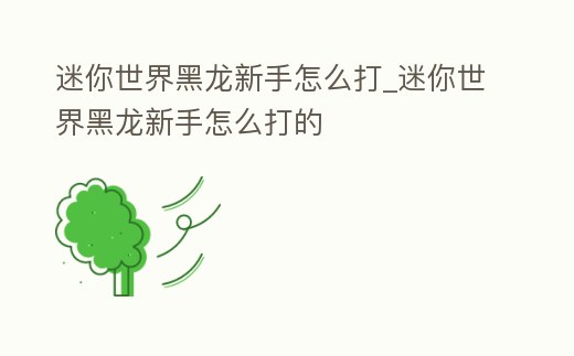 迷你世界黑龍新手怎么打_迷你世界黑龍新手怎么打的