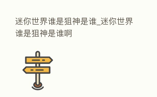 迷你世界誰是狙神是誰_迷你世界誰是狙神是誰啊