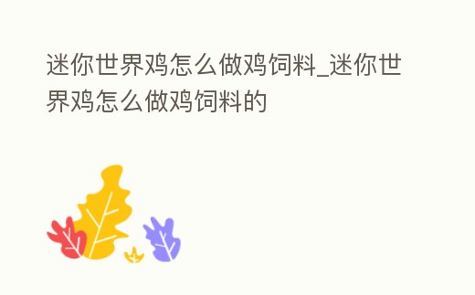 迷你世界雞怎么做雞飼料_迷你世界雞怎么做雞飼料的