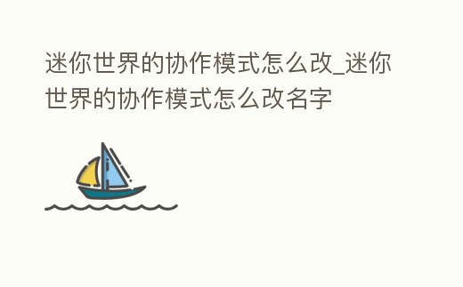 迷你世界的協(xié)作模式怎么改_迷你世界的協(xié)作模式怎么改名字