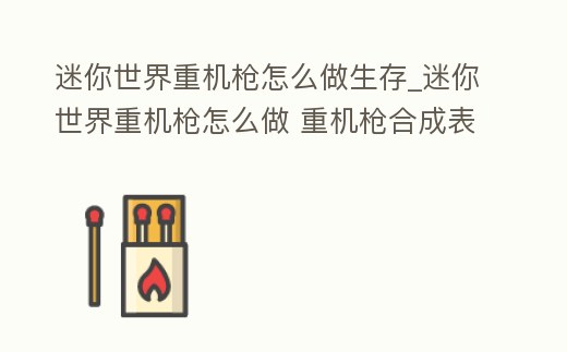 迷你世界重機槍怎么做生存_迷你世界重機槍怎么做 重機槍合成表介紹