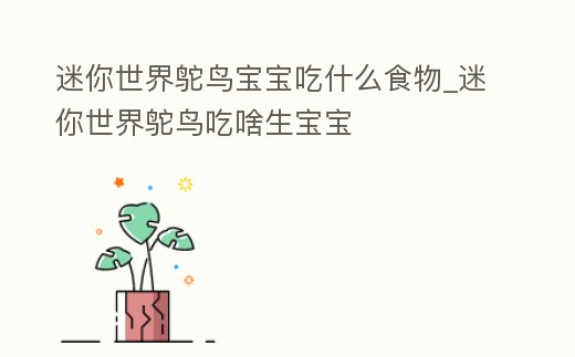 迷你世界鴕鳥寶寶吃什么食物_迷你世界鴕鳥吃啥生寶寶