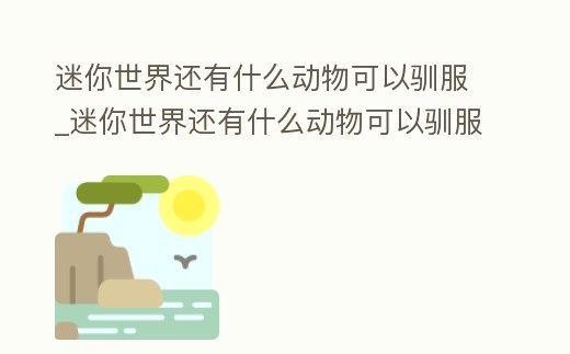 迷你世界還有什么動物可以馴服_迷你世界還有什么動物可以馴服它