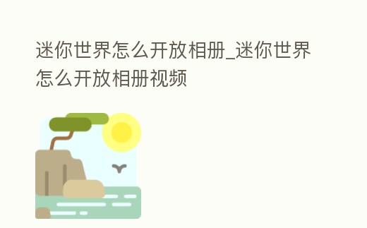 迷你世界怎么開放相冊_迷你世界怎么開放相冊視頻