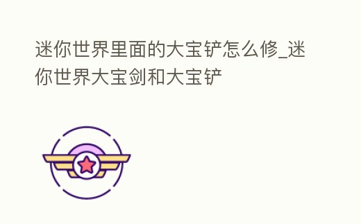 迷你世界里面的大寶鏟怎么修_迷你世界大寶劍和大寶鏟