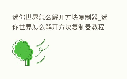 迷你世界怎么解開方塊復制器_迷你世界怎么解開方塊復制器教程