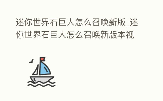 迷你世界石巨人怎么召喚新版_迷你世界石巨人怎么召喚新版本視頻