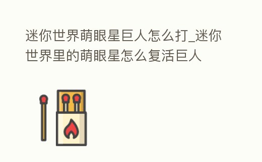 迷你世界萌眼星巨人怎么打_迷你世界里的萌眼星怎么復活巨人