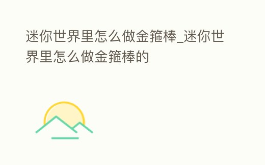 迷你世界里怎么做金箍棒_迷你世界里怎么做金箍棒的