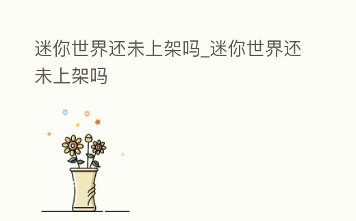 迷你世界還未上架嗎_迷你世界還未上架嗎