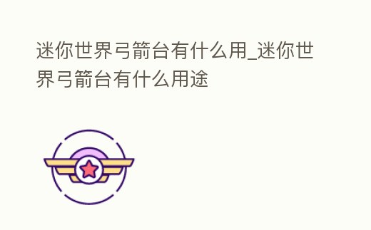 迷你世界弓箭臺(tái)有什么用_迷你世界弓箭臺(tái)有什么用途