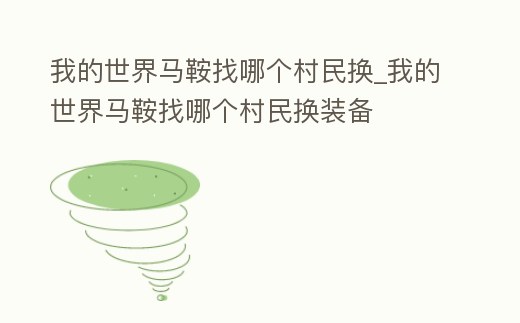 我的世界馬鞍找哪個村民換_我的世界馬鞍找哪個村民換裝備