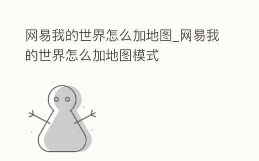 網易我的世界怎么加地圖_網易我的世界怎么加地圖模式