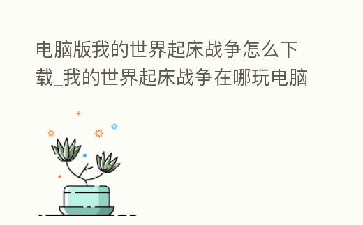 電腦版我的世界起床戰爭怎么下載_我的世界起床戰爭在哪玩電腦版