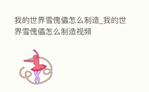 我的世界雪傀儡怎么制造_我的世界雪傀儡怎么制造視頻