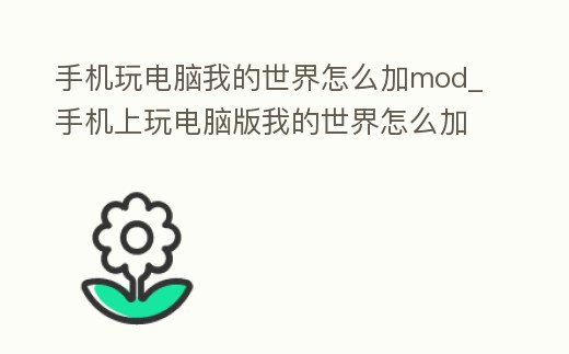 手機玩電腦我的世界怎么加mod_手機上玩電腦版我的世界怎么加模組