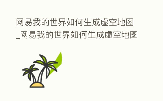 網(wǎng)易我的世界如何生成虛空地圖_網(wǎng)易我的世界如何生成虛空地圖模組