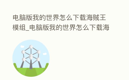 電腦版我的世界怎么下載海賊王模組_電腦版我的世界怎么下載海賊王模組教程