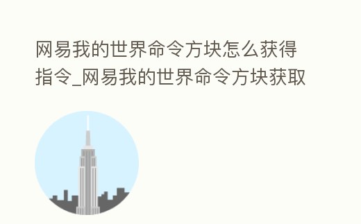 網易我的世界命令方塊怎么獲得指令_網易我的世界命令方塊獲取指令