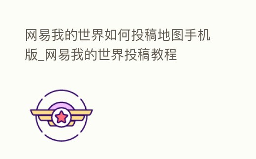 網易我的世界如何投稿地圖手機版_網易我的世界投稿教程