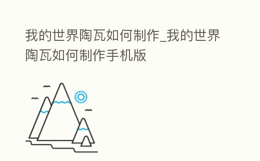 我的世界陶瓦如何制作_我的世界陶瓦如何制作手機版