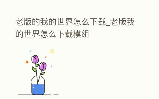 老版的我的世界怎么下載_老版我的世界怎么下載模組