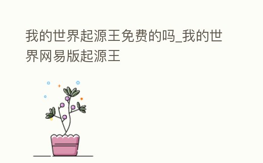 我的世界起源王免費的嗎_我的世界網易版起源王