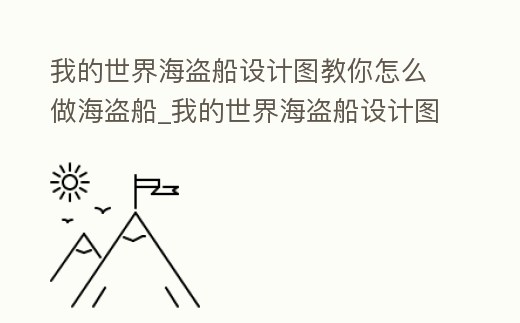 我的世界海盜船設(shè)計(jì)圖教你怎么做海盜船_我的世界海盜船設(shè)計(jì)圖教你怎么做海盜船模組