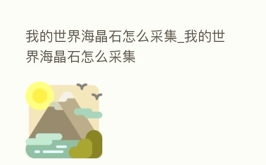 我的世界海晶石怎么采集_我的世界海晶石怎么采集
