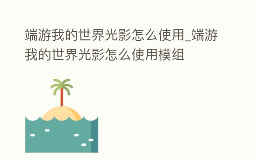 端游我的世界光影怎么使用_端游我的世界光影怎么使用模組