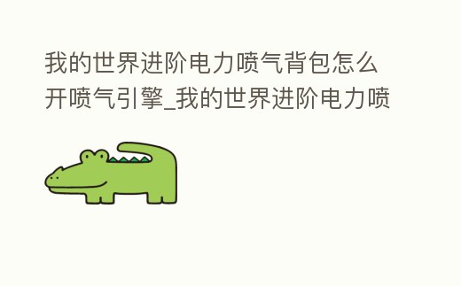 我的世界進階電力噴氣背包怎么開噴氣引擎_我的世界進階電力噴氣背包怎么用