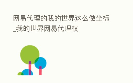 網(wǎng)易代理的我的世界這么做坐標(biāo)_我的世界網(wǎng)易代理權(quán)