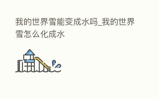 我的世界雪能變成水嗎_我的世界雪怎么化成水