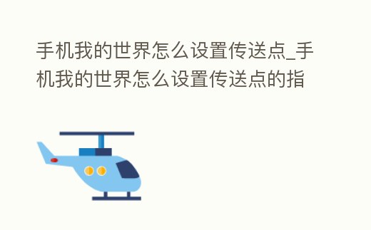 手機我的世界怎么設置傳送點_手機我的世界怎么設置傳送點的指令