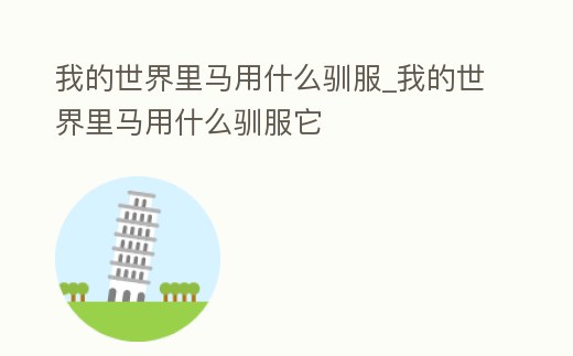我的世界里馬用什么馴服_我的世界里馬用什么馴服它