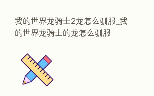 我的世界龍騎士2龍怎么馴服_我的世界龍騎士的龍怎么馴服